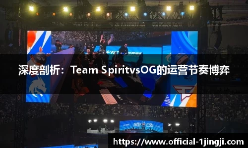 深度剖析：Team SpiritvsOG的运营节奏博弈